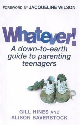 Whatever!: A down-to-earth guide to parenting teenagers - Gill Hines,Alison Baverstock - cover