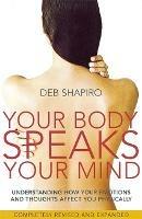 Your Body Speaks Your Mind: Understanding how your emotions and thoughts affect you physically - Deb Shapiro - cover