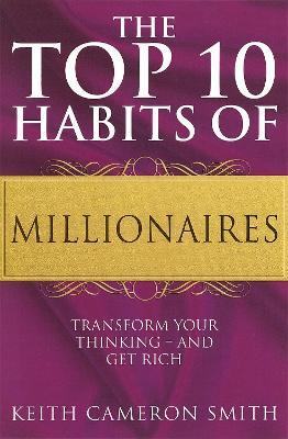 The Top 10 Habits Of Millionaires: Transform Your Thinking - and Get Rich - Keith Cameron Smith - cover
