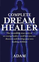 Complete Dreamhealer: The incredible true story of an energy healer - and how you can discover and develop your own healing abilities