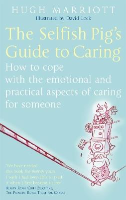 The Selfish Pig's Guide To Caring: How to cope with the emotional and practical aspects of caring for someone - Hugh Marriott - cover
