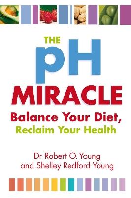 The Ph Miracle: Balance Your Diet, Reclaim Your Health - Robert O. Young - cover