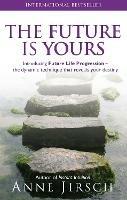 The Future Is Yours: Introducing Future Life Progression - the dynamic technique that reveals your destiny - Anne Jirsch,Monica Cafferky - cover