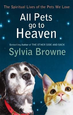 All Pets Go To Heaven: The spiritual lives of the animals we love - Sylvia Browne - cover