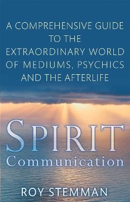 Spirit Communication: An investigation into the extraordinary world of mediums, psychics and the afterlife - Roy Stemman - cover