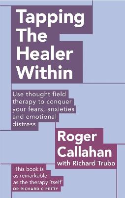 Tapping The Healer Within: Use thought field therapy to conquer your fears, anxieties and emotional distress - Roger Callahan,Richard Trubo - cover
