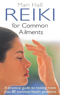 Reiki For Common Ailments: A Practical Guide to Healing More than 80 Common Health Problems - Mari Hall - cover