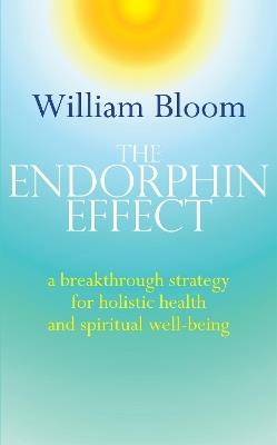 The Endorphin Effect: A breakthrough strategy for holistic health and spiritual wellbeing - William Bloom - cover