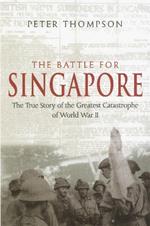 The Battle For Singapore: The true story of the greatest catastrophe of World War II