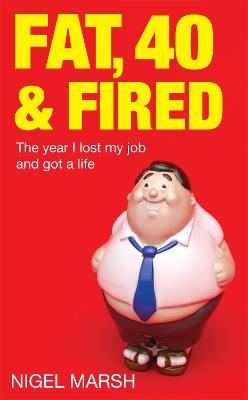 Fat, Forty And Fired: The year I lost my job and got a life - Nigel Marsh - cover