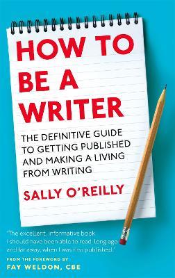 How To Be A Writer: The definitive guide to getting published and making a living from writing - Sally O'Reilly - cover