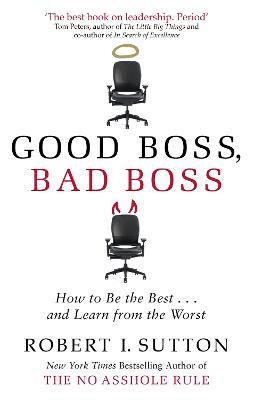 Good Boss, Bad Boss: How to Be the Best... and Learn from the Worst - Robert Sutton - cover