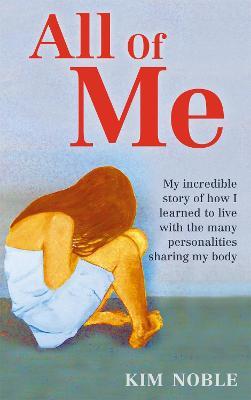 All Of Me: My incredible true story of how I learned to live with the many personalities sharing my body - Kim Noble,Jeff Hudson - cover