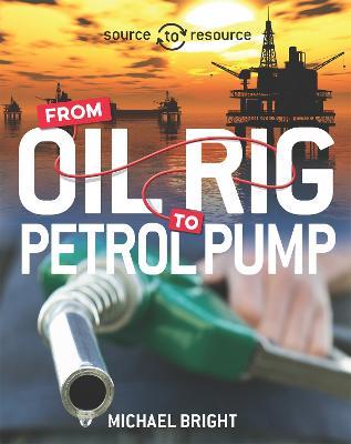Source to Resource: Oil: From Oil Rig to Petrol Pump - Michael Bright - cover