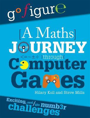 Go Figure: A Maths Journey Through Computer Games - Hilary Koll,Steve Mills - cover