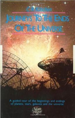 Journeys to the Ends of the Universe: A guided tour of the beginnings and endings of planets, stars, galaxies and the universe - C.R. Kitchin - cover
