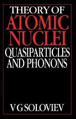 Theory of Atomic Nuclei, Quasi-particle and Phonons - V.G. Soloviev - cover