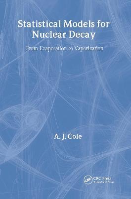 Statistical Models for Nuclear Decay: From Evaporation to Vaporization - A.J Cole - cover