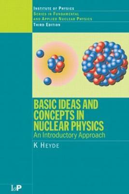 Basic Ideas and Concepts in Nuclear Physics: An Introductory Approach, Third Edition - K Heyde - cover