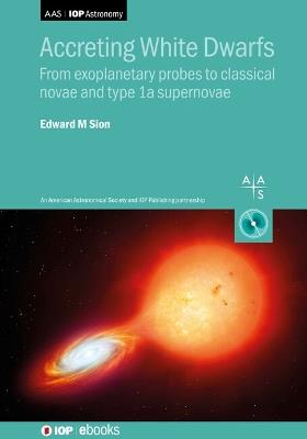 Accreting White Dwarfs: From exoplanetary probes to classical novae and Type Ia supernovae - Edward M. Sion - cover