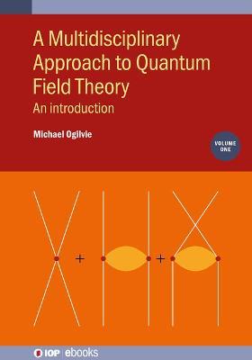 A Multidisciplinary Approach to Quantum Field Theory, Volume 1: An introduction - Michael Ogilvie - cover