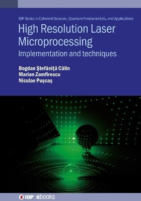 High Resolution Laser Microprocessing: Implementation and techniques - Bogdan-Ștefăniţă Călin,Niculae N. Pușcaș,Marian Zamfirescu - cover