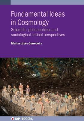 Fundamental Ideas in Cosmology: Scientific, philosophical and sociological critical perspectives - Martín López-Corredoira - cover
