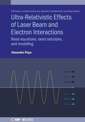 Ultra-Relativistic Effects of Laser Beam and Electron Interactions: Basic equations, exact solutions and modelling - Alexandru Popa - cover