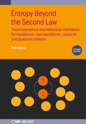 Entropy Beyond the Second Law (Second Edition): Thermodynamics and statistical mechanics for equilibrium, non-equilibrium, classical, and quantum systems - Phil Attard - cover