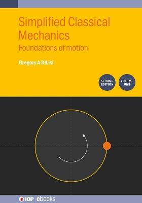 Simplified Classical Mechanics, Volume 1 (Second Edition): Foundations of motion - Gregory A DiLisi - cover