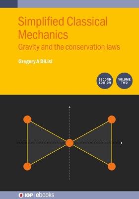 Simplified Classical Mechanics, Volume 2 (Second Edition): Gravity and the conservation laws - Gregory A DiLisi - cover