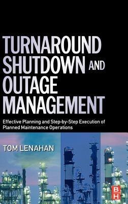 Turnaround, Shutdown and Outage Management: Effective Planning and Step-by-Step Execution of Planned Maintenance Operations - Tom Lenahan - cover