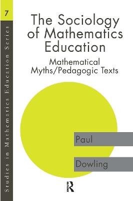 The Sociology of Mathematics Education: Mathematical Myths / Pedagogic Texts - Paul Dowling - cover