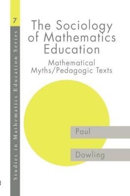 The Sociology of Mathematics Education: Mathematical Myths / Pedagogic Texts - Paul Dowling - cover