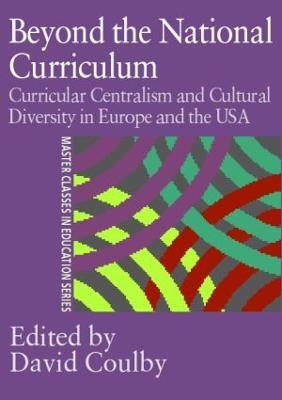 Beyond the National Curriculum: Curricular Centralism and Cultural Diversity in Europe and the USA - Professor David Coulby,David Coulby - cover
