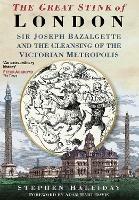 The Great Stink of London: Sir Joseph Bazalgette and the Cleansing of the Victorian Metropolis - Stephen Halliday - cover