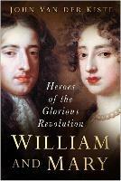 William and Mary: Heroes of the Glorious Revolution - John Kiste - cover