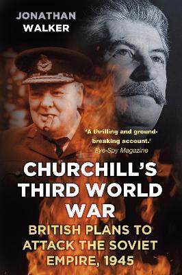 Churchill's Third World War: British Plans to Attack the Soviet Empire 1945 - Jonathan Walker - cover