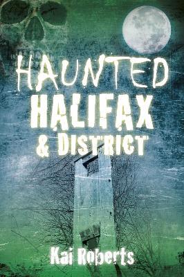Haunted Halifax and District - Kai Roberts - cover