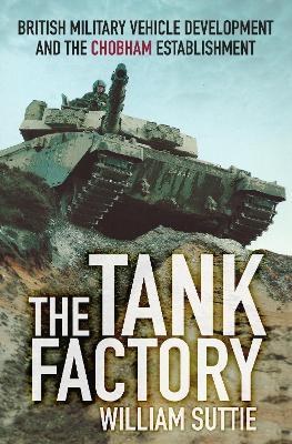 The Tank Factory: British Military Vehicle Development and the Chobham Establishment - William Suttie - cover