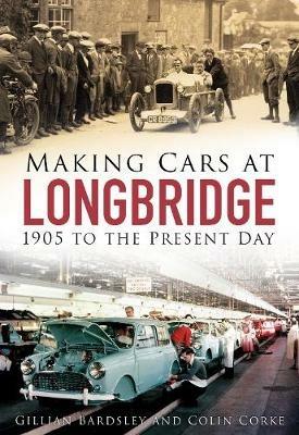 Making Cars at Longbridge: 1905 to the Present Day - Gillian Bardsley,Colin Corke - cover