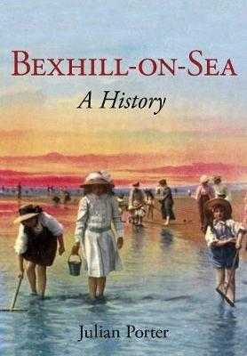 Bexhill-on-Sea:: A History - Julian Porter - cover