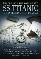 Report into the Loss of the SS Titanic: A Centennial Reappraisal - Samuel Halpern,Cathy Akers-Jordan,George Behe - cover