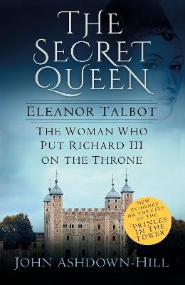 The Secret Queen: Eleanor Talbot, the Woman Who Put Richard III on the Throne - John Ashdown-Hill - cover
