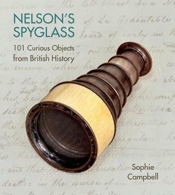 Nelson's Spyglass: 101 Curious Objects from British History - Sophie Campbell - cover