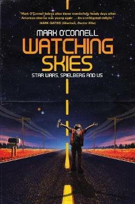 Watching Skies: Star Wars, Spielberg and Us - Mark O'Connell - cover