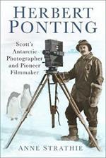 Herbert Ponting: Scott's Antarctic Photographer and Pioneer Filmmaker