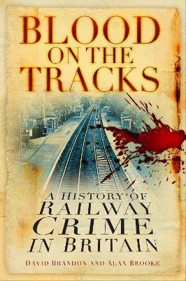 Blood on the Tracks: A History of Railway Crime in Britain - David Brandon,Alan Brooke - cover