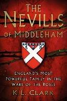 The Nevills of Middleham: England's Most Powerful Family in the Wars of the Roses