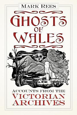 Ghosts of Wales: Accounts from the Victorian Archives - Mark Rees - cover